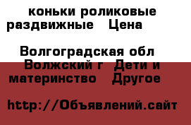 коньки роликовые раздвижные › Цена ­ 800 - Волгоградская обл., Волжский г. Дети и материнство » Другое   